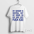 Officials Gender Is Neutral But My Views On Ice Are Not Fuck Ice Premium T-Shirts, Hoodie, Sweatshirt | AU01DripNestTees.com