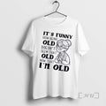 Officials Grandma Its Funny How Being Old Doesnt Seem That Old Now That Im Old T-Shirts, Hoodie, Sweatshirt