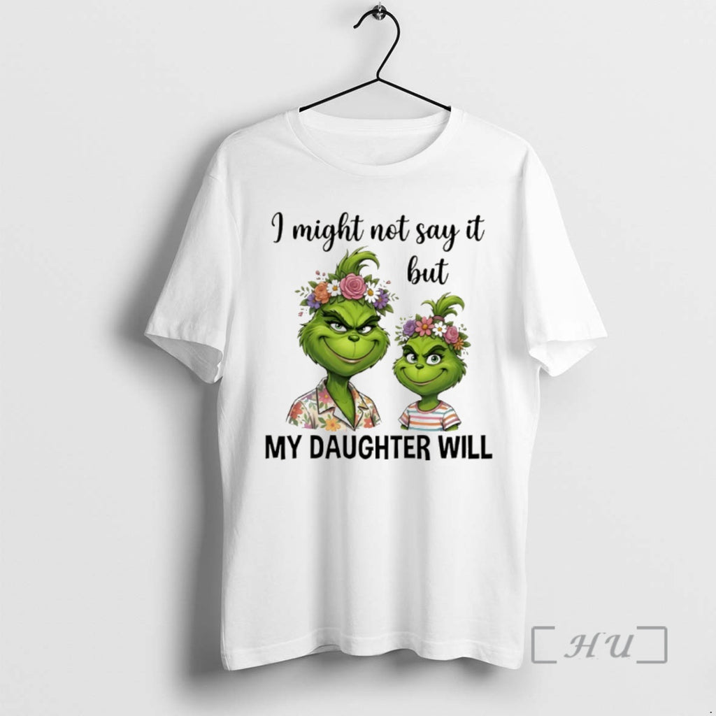 Officials Grinch I Might Not Say It But My Daughter Will Premium T Shirts Sweater Hoodie, Sweatshirt | AU01DripNestTees.com