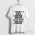 Officials I Dont Have Sister Issues Its My Sister Who Has Issues 2025 Premium T-Shirts, Hoodie, Sweatshirt