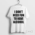Officials I Dont Need Fun To Have Alcohol Text T-Shirts, Hoodie, Sweatshirt | AU01DripNestTees.com