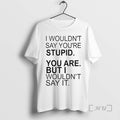 Officials I Wouldnt Say Youre Stupid You Are But I Wouldnt Say It Premium T-Shirts, Hoodie, Sweatshirt | AU01DripNestTees.com