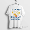 Officials If Im Not On The Floor Pour Me One More Premium T Shirts Sweater Hoodie, Sweatshirt | AU01DripNestTees.com
