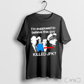 Officials Im Supposed To Believe This Guy Killed Jfk T Shirt