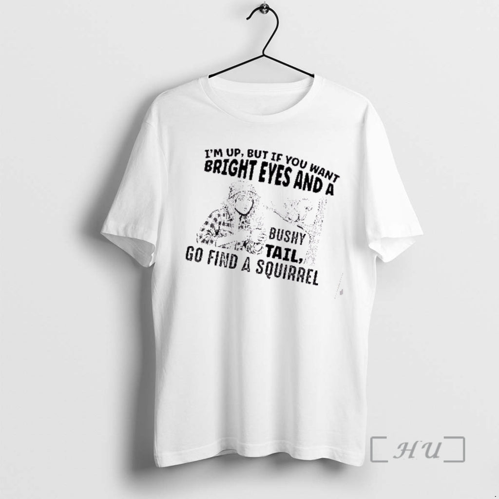Officials Im Up But If You Want Bright Eyes And A Bushy Tail Go Find T-Shirts, Hoodie, Sweatshirt | AU01DripNestTees.com