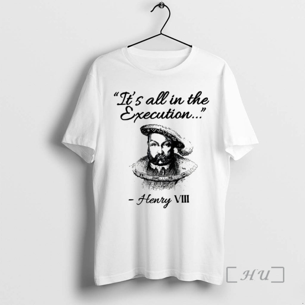 Officials Its All In The Execution Henry Viii Quote King Of England Woman Premium T-Shirts, Hoodie, Sweatshirt