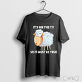 Officials Its On The Tv So It Must Be True T Shirt