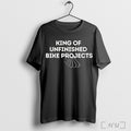 Officials King Of Unfinished Bike Projects T Shirt