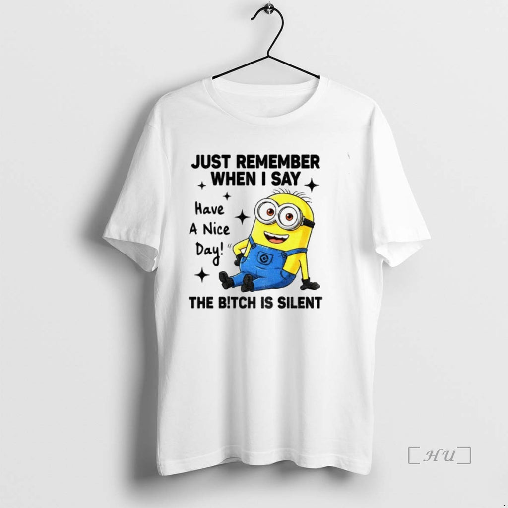 Officials Minion Just Remember When I Say Have A Nice Day The Bitch Is Silent T-Shirts, Hoodie, Sweatshirt