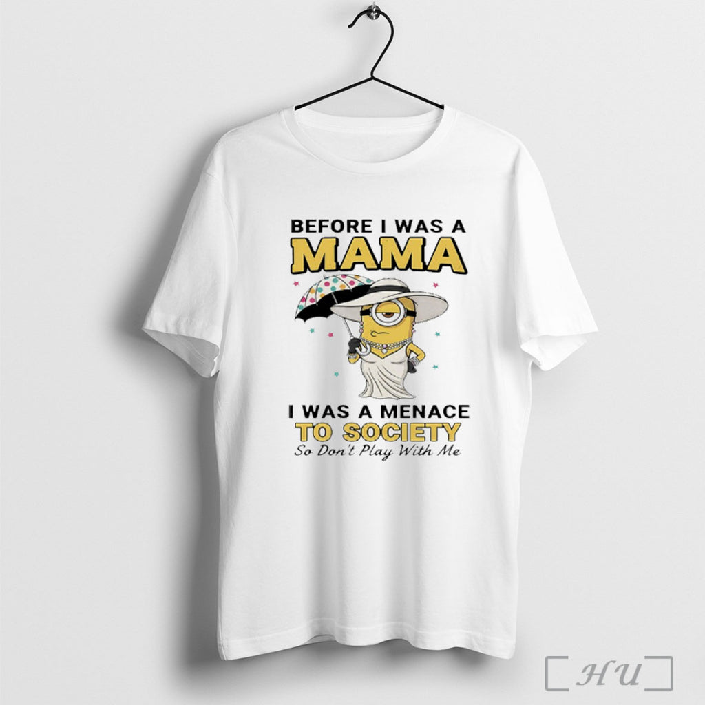 Officials Minions Before I Was A Mama I Was A Menace To Society So Dont
