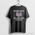 Officials Mothman Is Real And He Kidnapped T Shirt