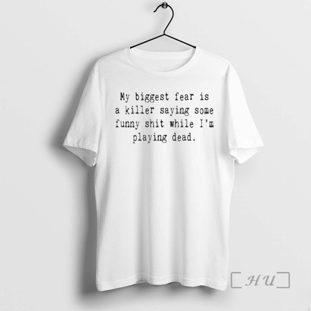 Officials My Biggest Fear Is A Killer Saying Some Funny Shit While Im Playing Dead T-Shirts, Hoodie, Sweatshirt