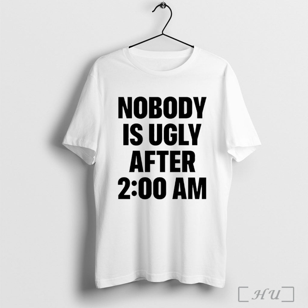 Officials Nobody Is Ugly After 2 00 Am T Shirt