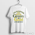 Officials On Sundays We Wear Green And Gold Packers T Shirt