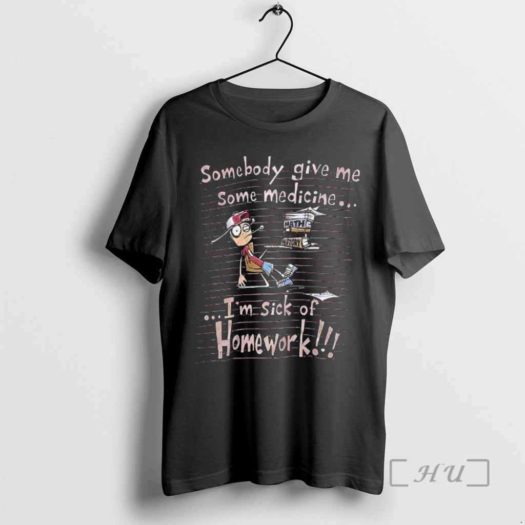 Officials Somebody Give Me Some Medicine Im Sick Of Homework Meme Premium T Shirts Sweater Hoodie, Sweatshirt