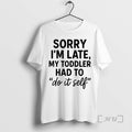 Officials Sorry Im Late Toddler Do It Self T-Shirts, Hoodie, Sweatshirt | AU01DripNestTees.com