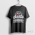 Officials Who Needs Santa When You Have Grandpa Christmas T-Shirts, Hoodie, Sweatshirt | AU01DripNestTees.com