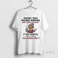 Officials Woman Old Maybe I Was Raised Wrong But I Was Taught If You Wanted T-Shirts, Hoodie, Sweatshirt