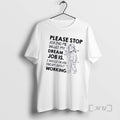Officials Women Please Stop Asking Me What My Dream Job Is I Would Never Dream T-Shirts, Hoodie, Sweatshirt