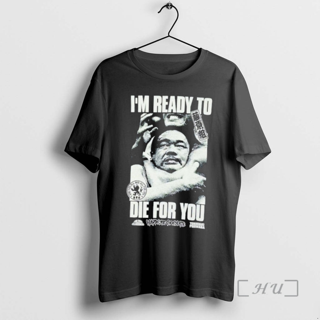 Officials Yoshiaki Fujiwara Im Ready To Die For You T-Shirts, Hoodie, Sweatshirt | AU01DripNestTees.com