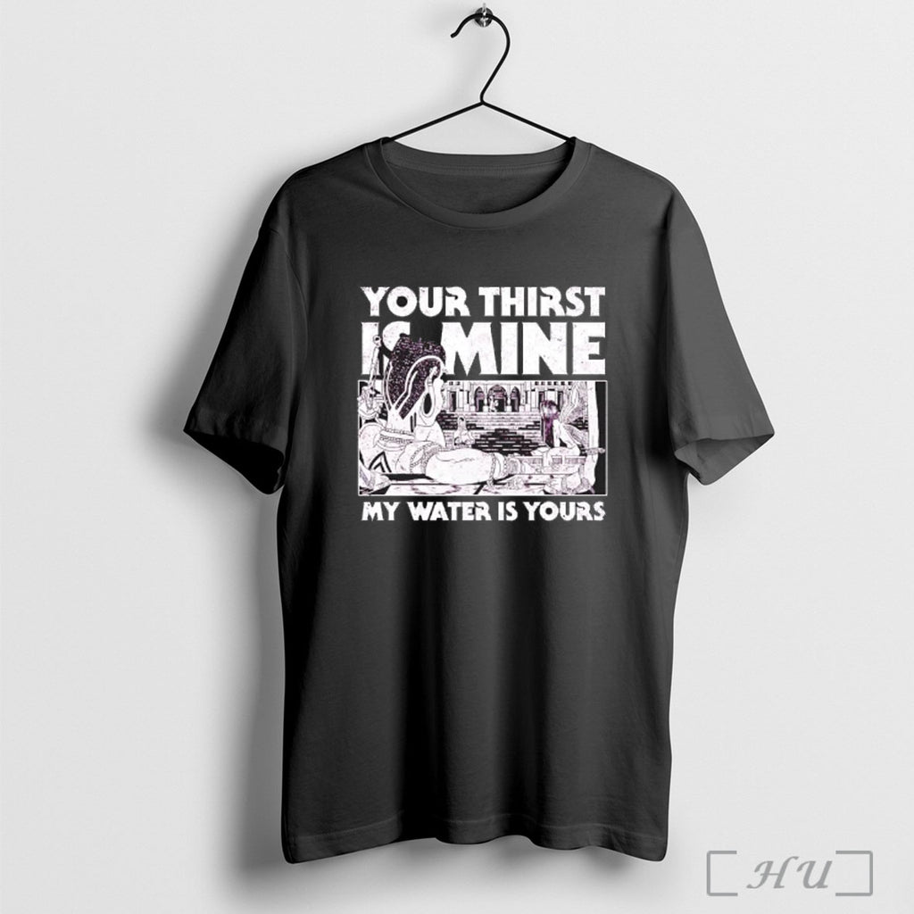 Officials Your Thirst Is Mine My Water Is Yours T Shirt