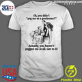 Oh You Didn’t Peg Me As A Gentleman Actually, You Haven’t Pegged Me At All Get To It Shirt