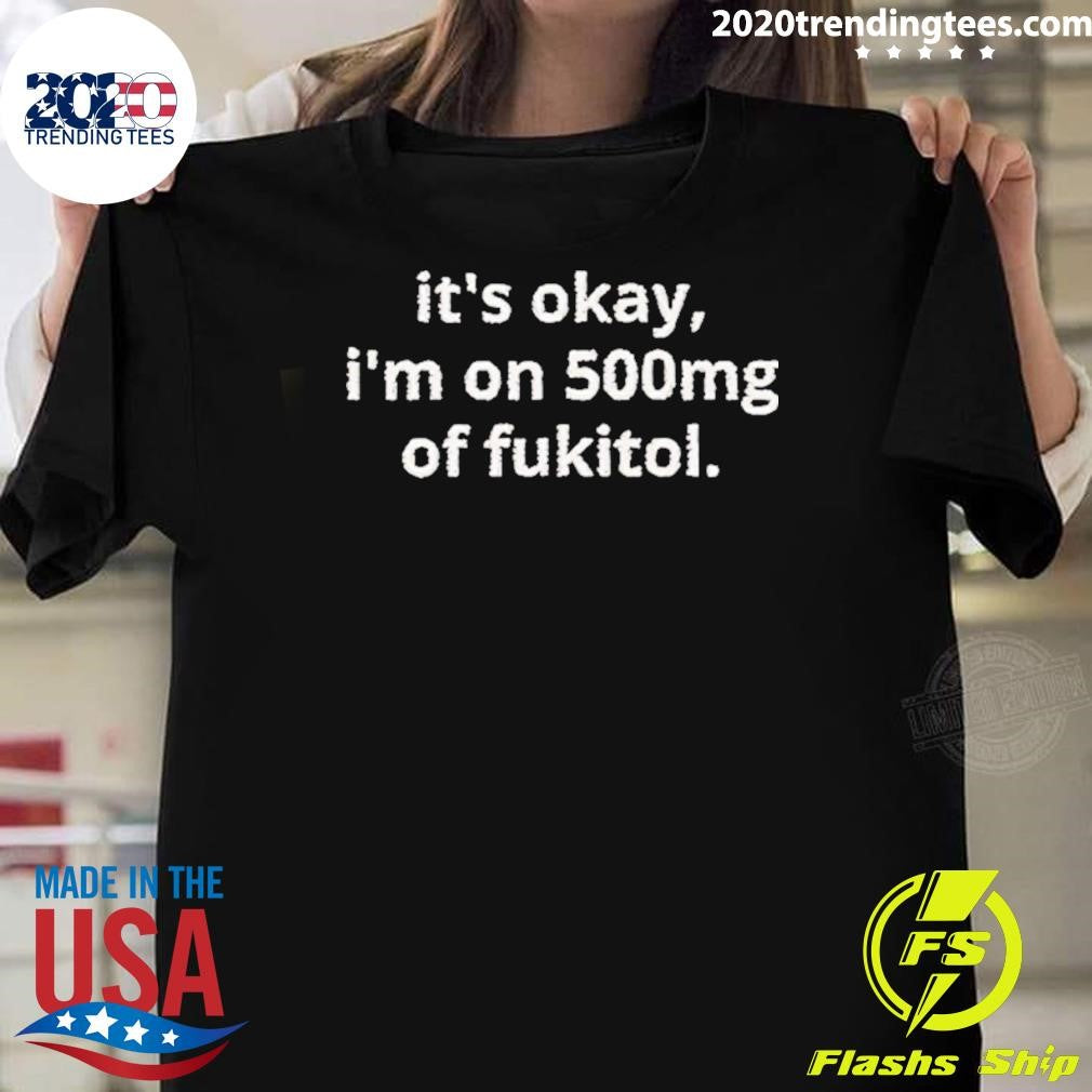Okay I’m On 500mg Of Fukitol Shirt