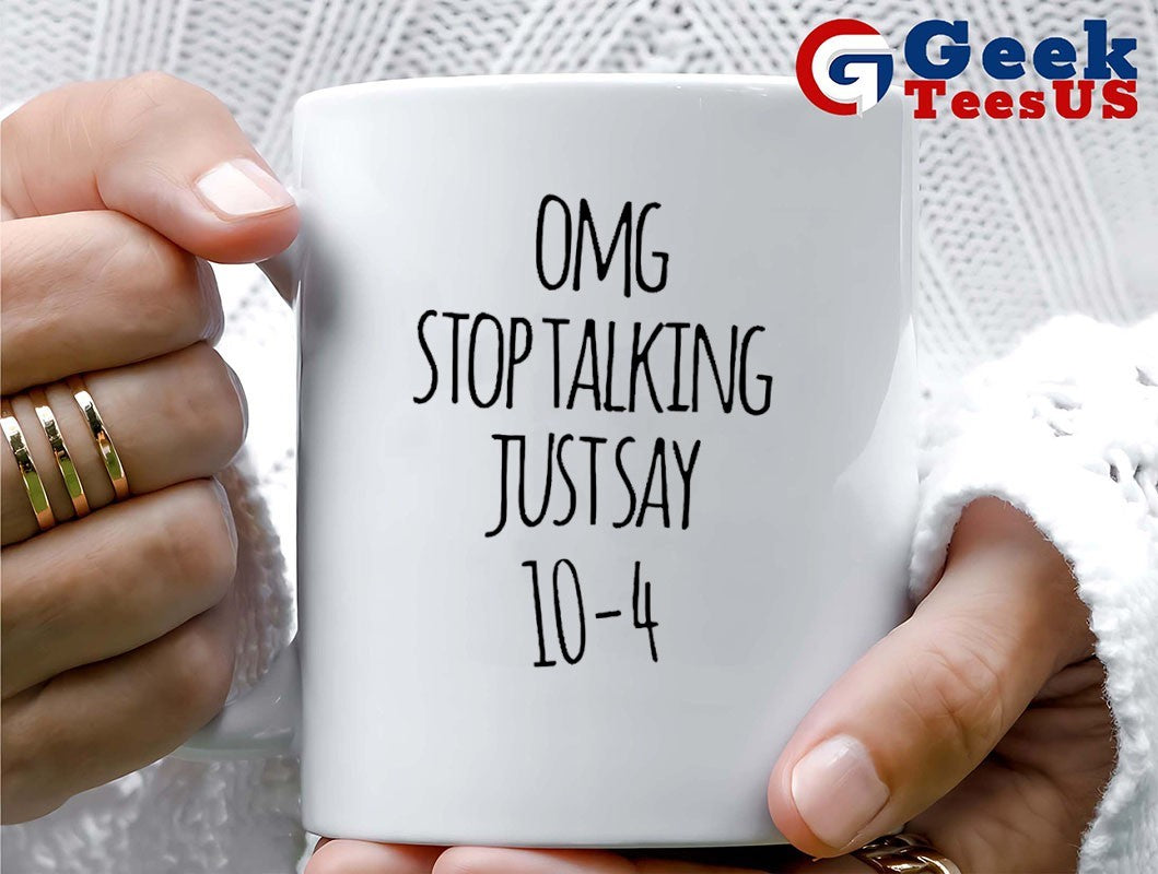 Omg stop talking just say 10-4 shirt
