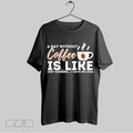 Original A Day Without Coffee Is Like Just Kidding I Have No Idea