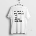 Original Are You In A Bad Mood Yes No Bitch I Might Be T-Shirts, Hoodie, Sweatshirt | AU01DripNestTees.com