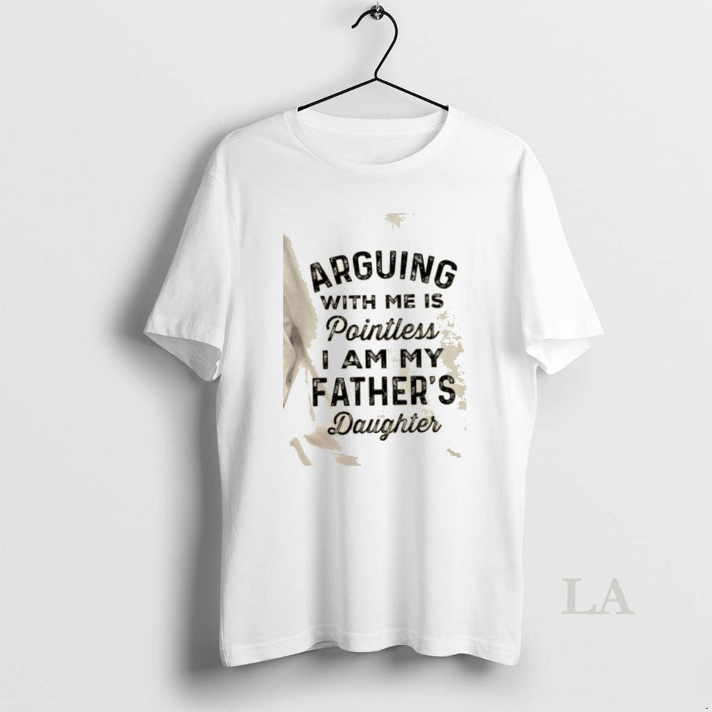 Original Arguing With Me Is Pointless I Am My Fathers Daughter Quote T-Shirts, Hoodie, Sweatshirt | AU01DripNestTees.com