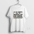 Original At My Funeral Take The Bouquet Off My Coffin And Throw It Into The T-Shirts, Hoodie, Sweatshirt