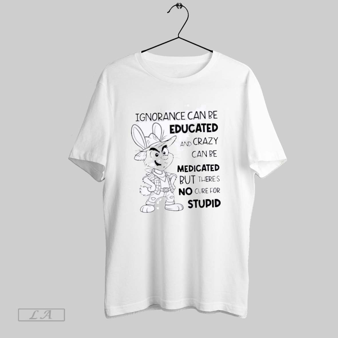 Original Bunny Ignorance Can Be Educated And Crazy Can Be Medicated But There Is No