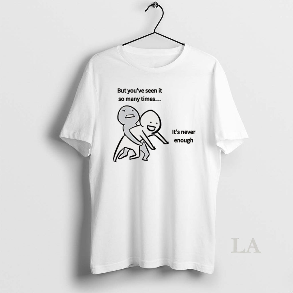 Original But Youve Seen It So Many Times Its Never Enough Meme T-Shirts, Hoodie, Sweatshirt | AU01DripNestTees.com