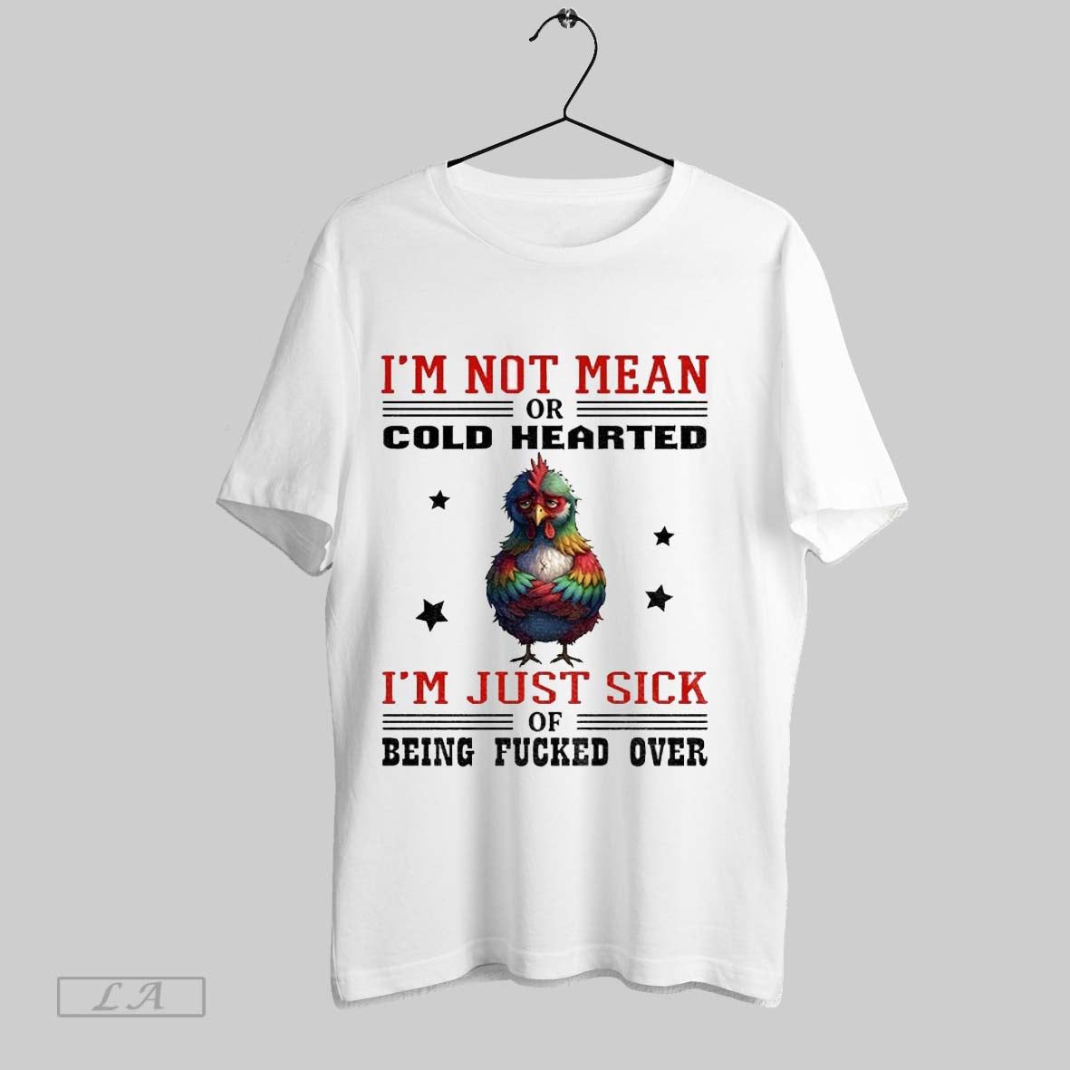 Original Chicken Im Not Mean Or Cold Hearted Im Just Sick Of Being Fucked Over
