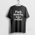 Original Fuck Matcha Love Coffee T-Shirts, Hoodie, Sweatshirt | AU01DripNestTees.com