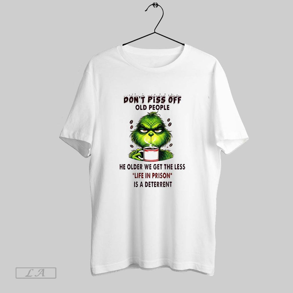 Original Funny Grinch Dont Piss Off Old People He Older We Get The Less Life