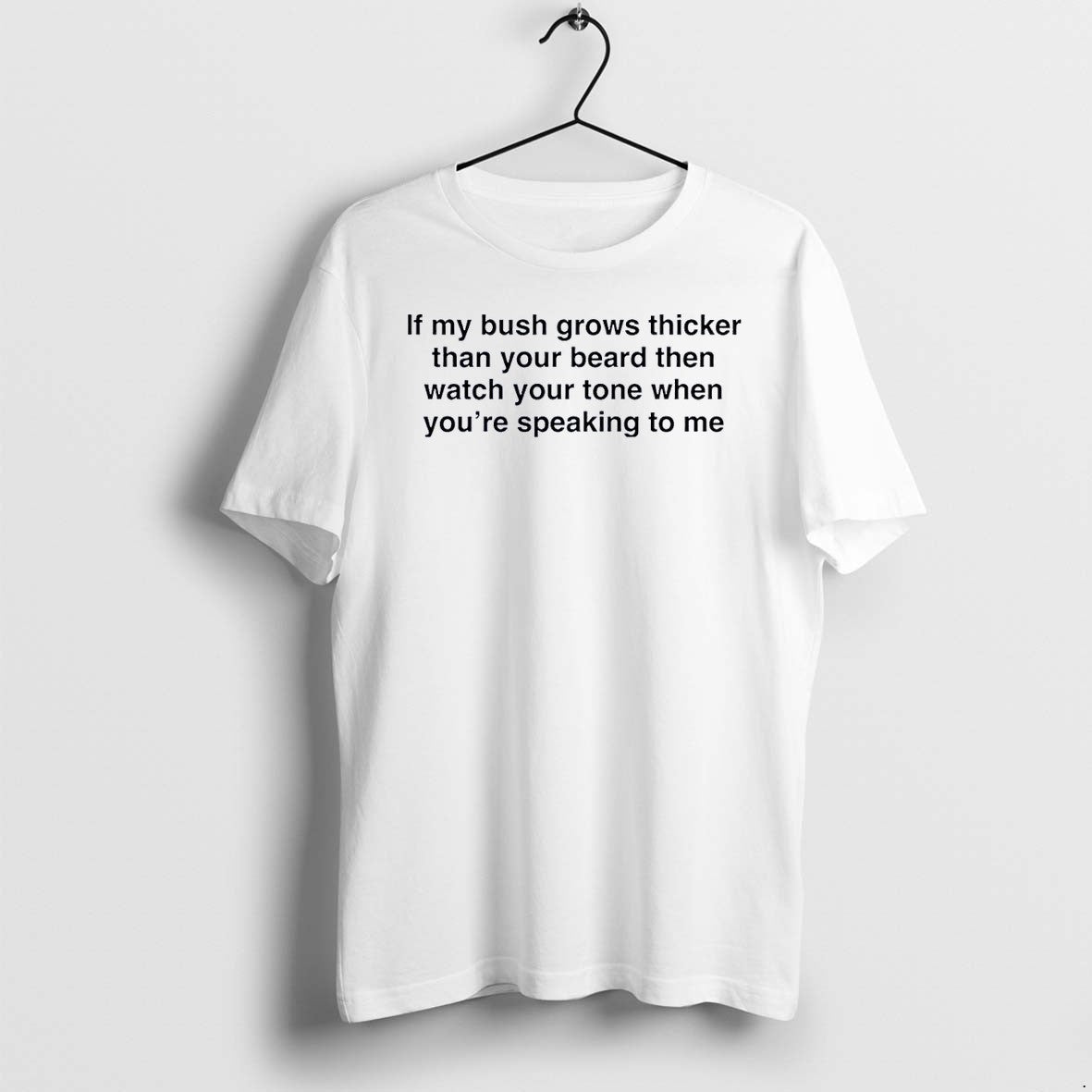 Original Funny Quote Demanding Respect If My Bush Grows Thicker Than Your Beard White Tshirts