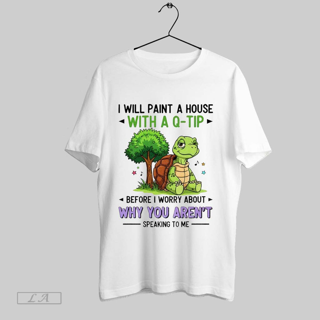 Original Funny Turtle I Will Paint A House With A Q Tip Before I Worry