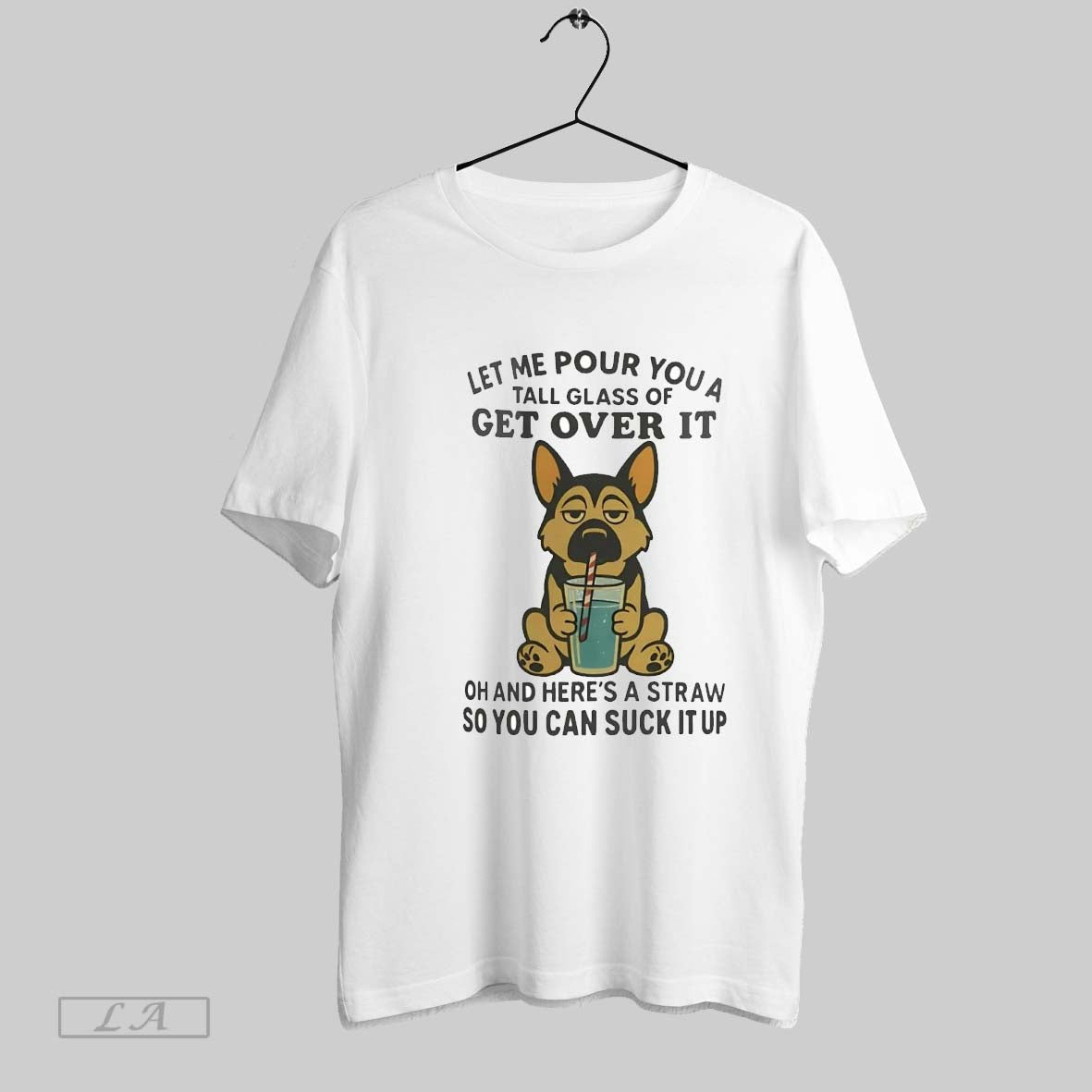 Original German Shepherd Let Me Pour You A Tall Glass Of Get Over It Suck