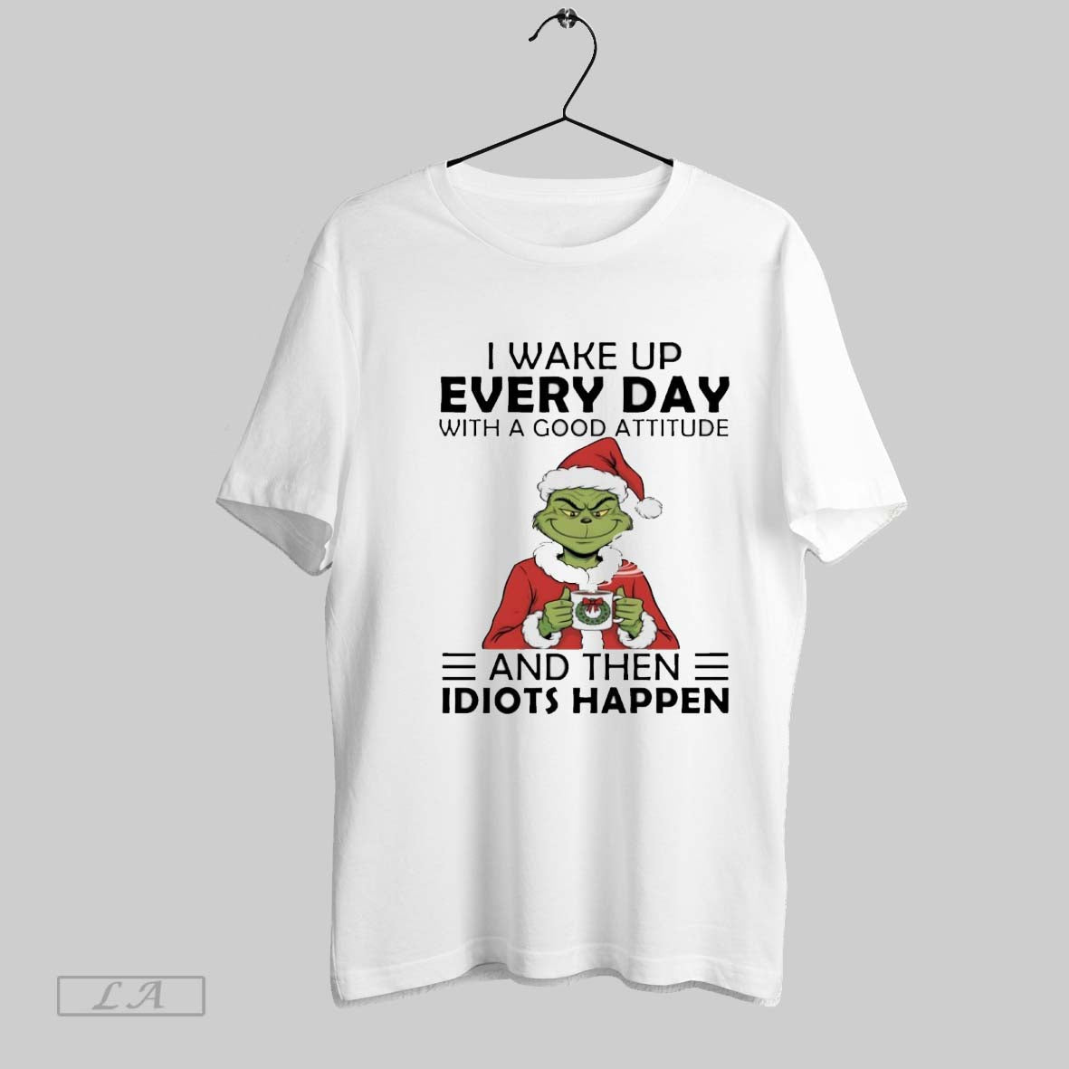 Original Grinch I Wake Up Every Day With A Good Attitude And Then Idiots Happen