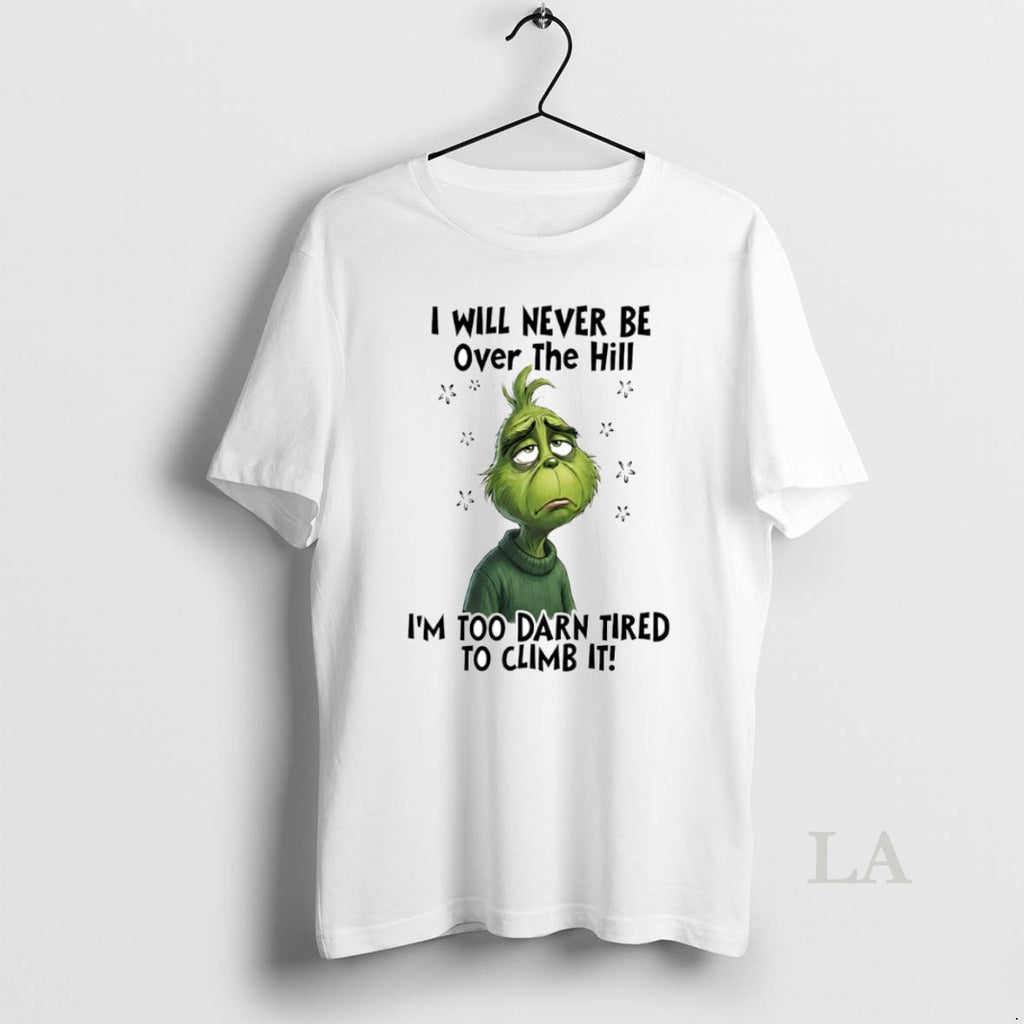 Original Grinch I Will Never Be Over The Hill Im Too Darn Tired To Climb T-Shirts, Hoodie, Sweatshirt | AU01DripNestTees.com