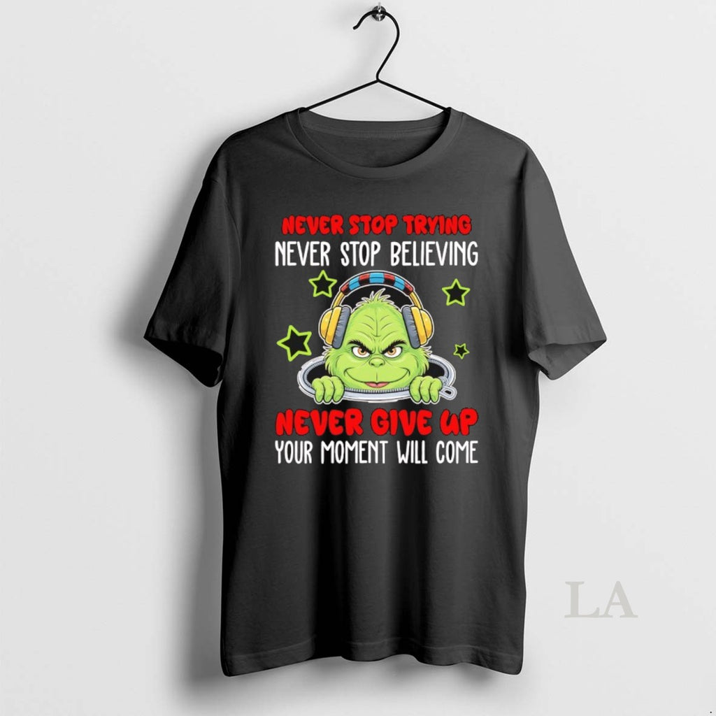 Original Grinch Never Stop Trying Never Stop Believing Never Give Up Your Moment Will Come T-Shirts, Hoodie, Sweatshirt