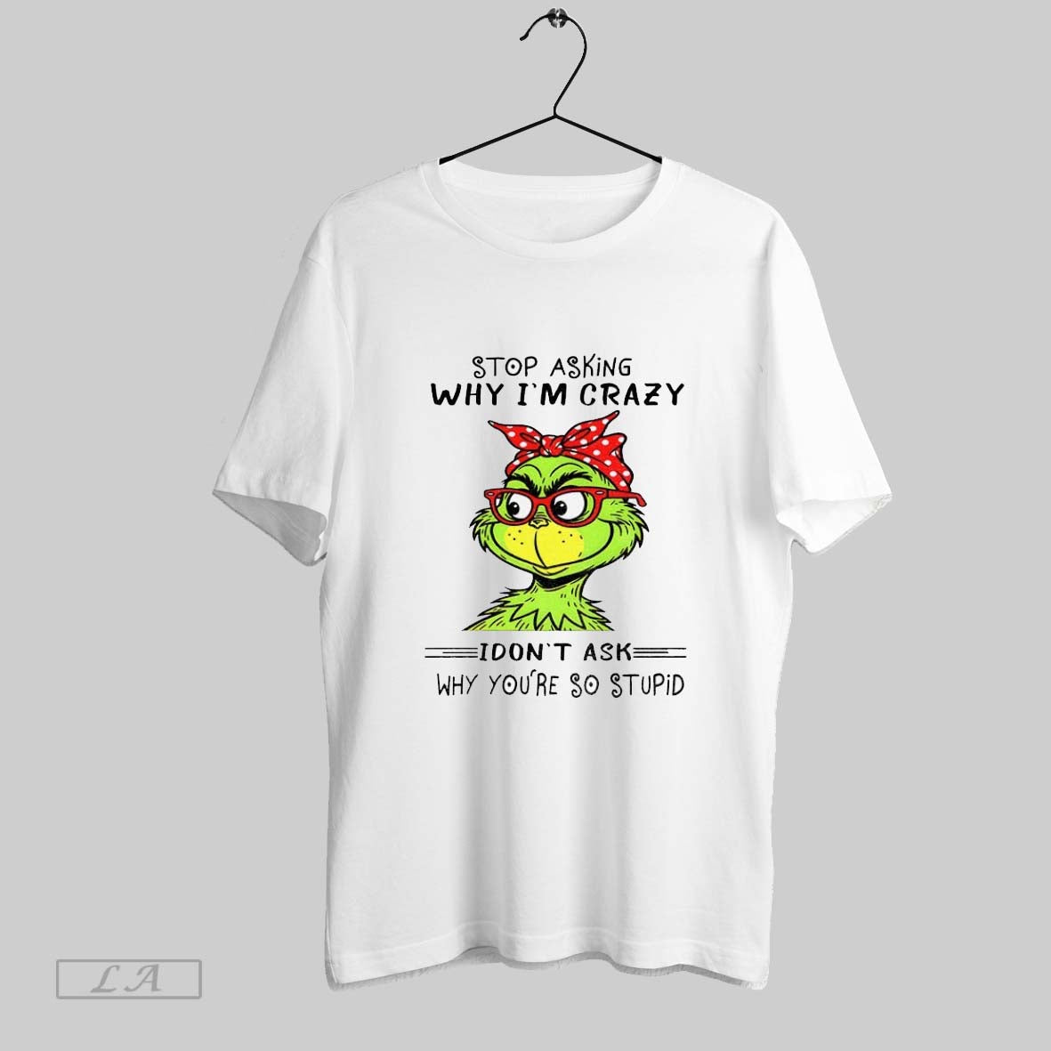 Original Grinch Stop Asking Why Im Crazy I Dont Ask Why Youre So Stupid