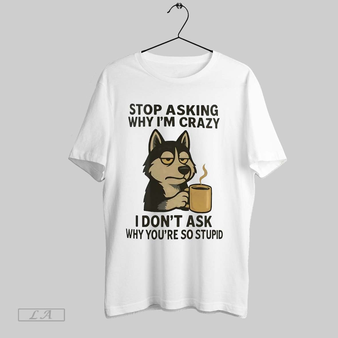 Original Husky Stop Asking Why Im Crazy I Dont Ask Why Youre So Stupid