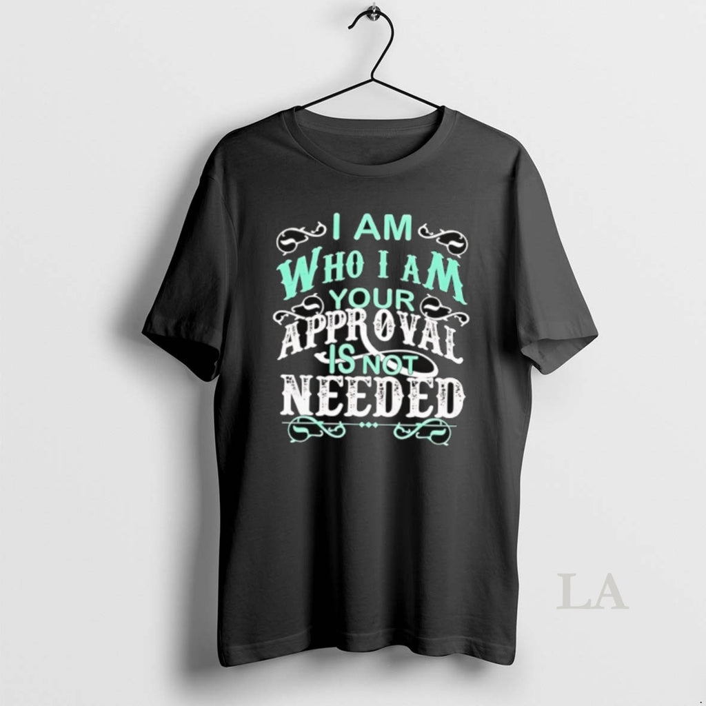 Original I Am Who I Am Your Approval Is Not Needed T-Shirts, Hoodie, Sweatshirt | AU01DripNestTees.com