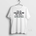 Original I May Be Color Blind But I Know I Look Green In This Green T-Shirts, Hoodie, Sweatshirt | AU01DripNestTees.com