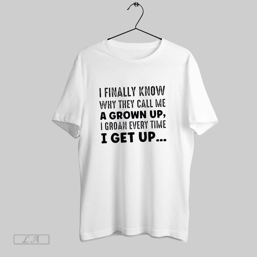 Original I Finally Know Why They Call Me A Grown Up I Groan Every Time