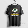 Original I Need All Green Bay Packers Check In T-Shirts, Hoodie, Sweatshirt | AU01DripNestTees.com