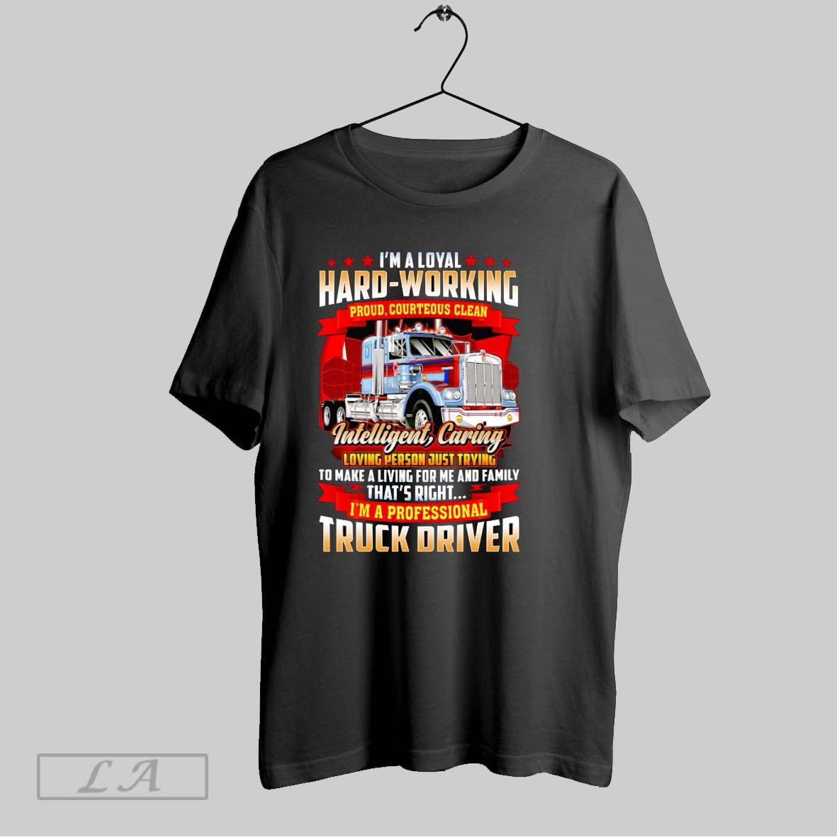 Original Im A Loyal Hard Working Proud Courteous Clean Intelligent Caring Truck Driver